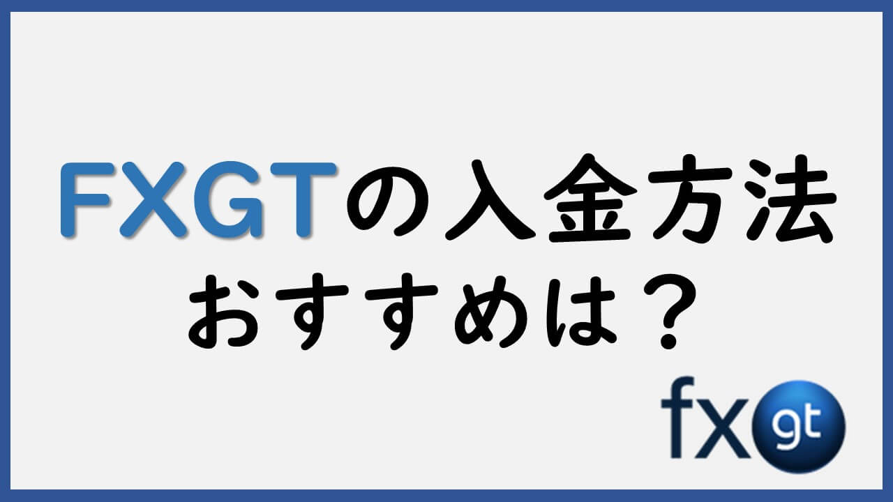 FXGTの入金方法 | おすすめは？