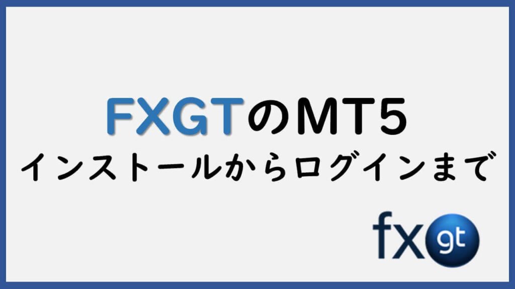 FXGTのMT5ダウンロード方法、インストールからログインまで