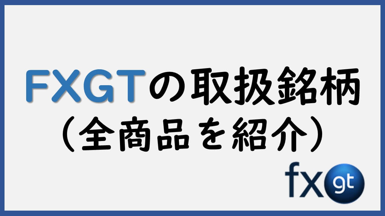 FXGTの取扱い銘柄と取引条件を徹底解説